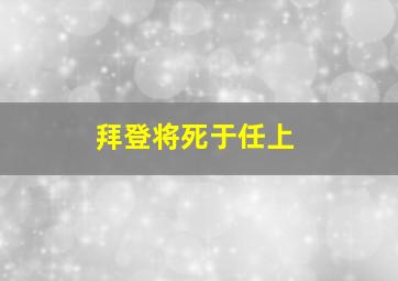 拜登将死于任上