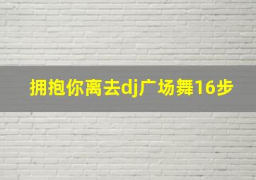 拥抱你离去dj广场舞16步