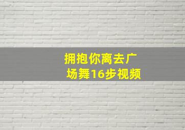 拥抱你离去广场舞16步视频