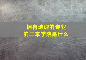 拥有地理的专业的三本学院是什么