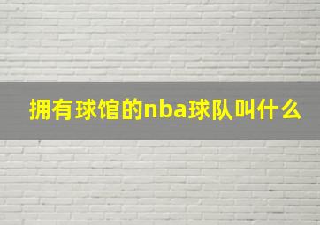 拥有球馆的nba球队叫什么