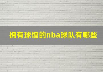 拥有球馆的nba球队有哪些