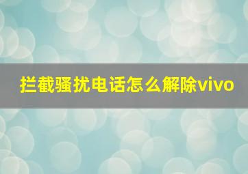 拦截骚扰电话怎么解除vivo