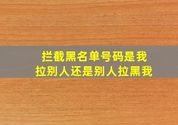 拦截黑名单号码是我拉别人还是别人拉黑我