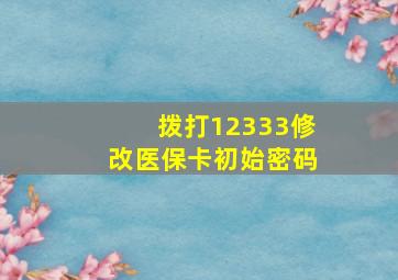 拨打12333修改医保卡初始密码