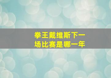 拳王戴维斯下一场比赛是哪一年