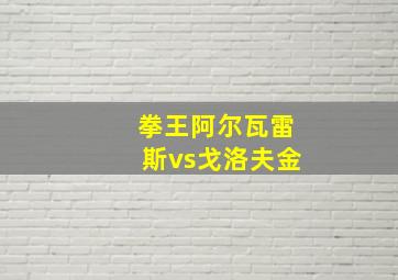 拳王阿尔瓦雷斯vs戈洛夫金