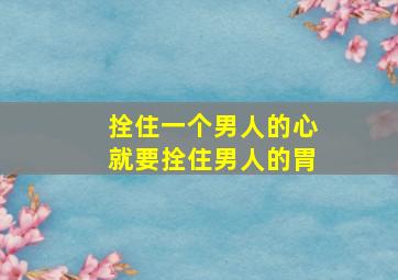 拴住一个男人的心就要拴住男人的胃