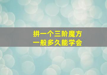 拼一个三阶魔方一般多久能学会