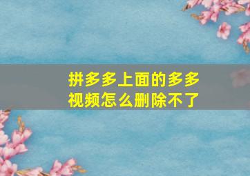 拼多多上面的多多视频怎么删除不了