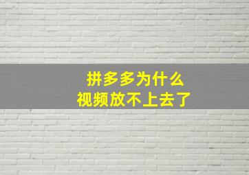 拼多多为什么视频放不上去了