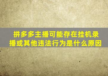 拼多多主播可能存在挂机录播或其他违法行为是什么原因