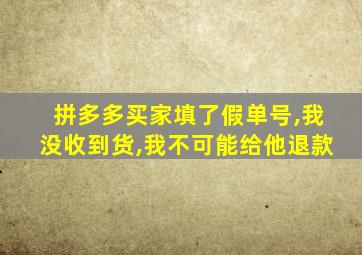 拼多多买家填了假单号,我没收到货,我不可能给他退款