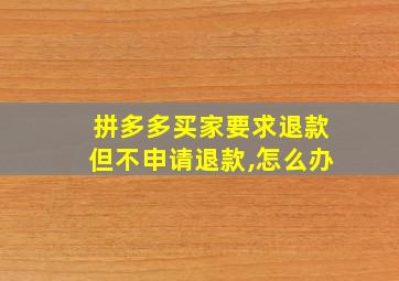 拼多多买家要求退款但不申请退款,怎么办