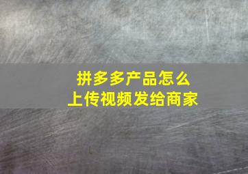 拼多多产品怎么上传视频发给商家