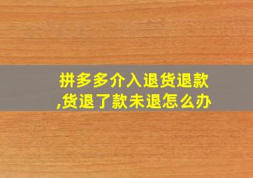 拼多多介入退货退款,货退了款未退怎么办