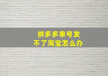 拼多多单号发不了淘宝怎么办