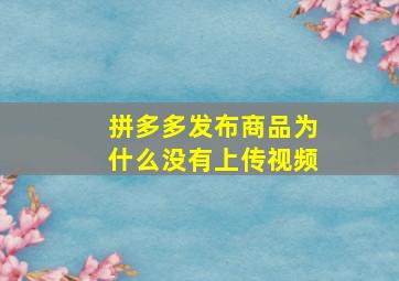 拼多多发布商品为什么没有上传视频