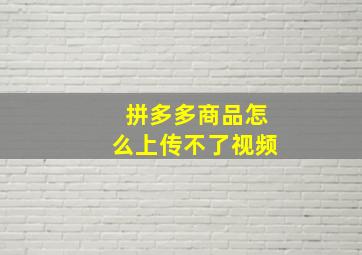 拼多多商品怎么上传不了视频