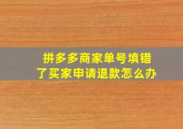 拼多多商家单号填错了买家申请退款怎么办