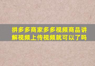 拼多多商家多多视频商品讲解视频上传视频就可以了吗