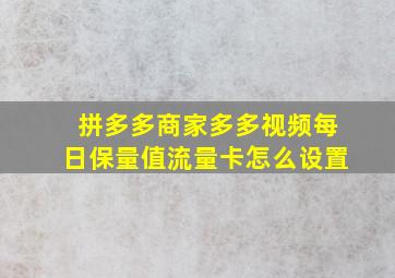 拼多多商家多多视频每日保量值流量卡怎么设置