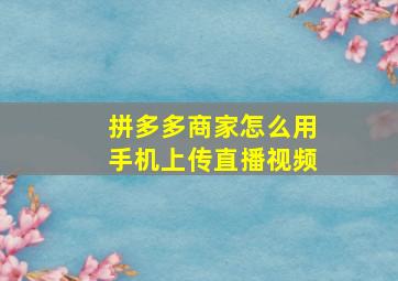 拼多多商家怎么用手机上传直播视频