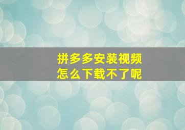 拼多多安装视频怎么下载不了呢