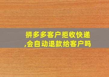 拼多多客户拒收快递,会自动退款给客户吗