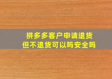 拼多多客户申请退货但不退货可以吗安全吗