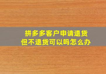 拼多多客户申请退货但不退货可以吗怎么办