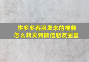 拼多多客服发来的视频怎么转发到微信朋友圈里