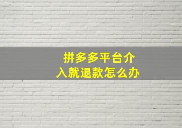 拼多多平台介入就退款怎么办