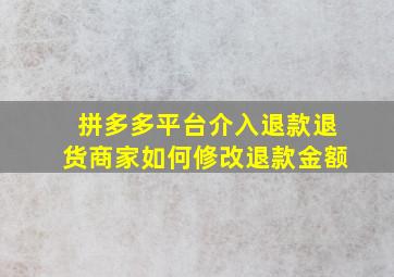 拼多多平台介入退款退货商家如何修改退款金额