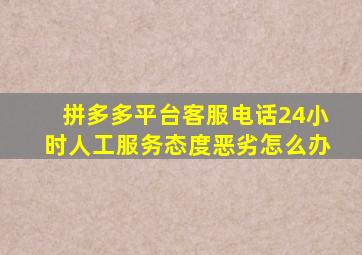 拼多多平台客服电话24小时人工服务态度恶劣怎么办