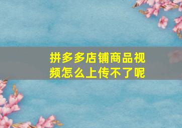 拼多多店铺商品视频怎么上传不了呢