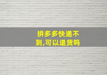 拼多多快递不到,可以退货吗