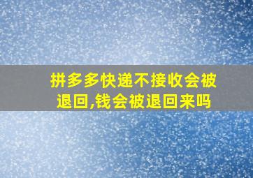 拼多多快递不接收会被退回,钱会被退回来吗