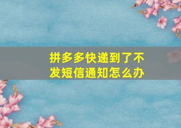 拼多多快递到了不发短信通知怎么办