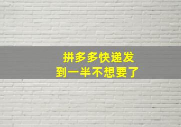 拼多多快递发到一半不想要了