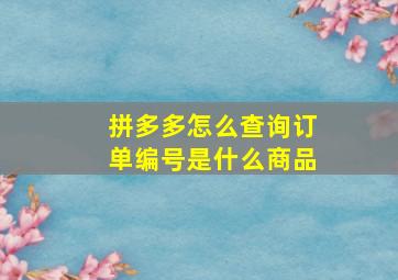 拼多多怎么查询订单编号是什么商品