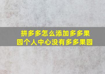 拼多多怎么添加多多果园个人中心没有多多果园