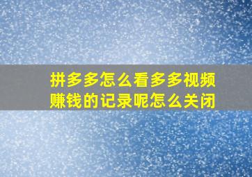 拼多多怎么看多多视频赚钱的记录呢怎么关闭