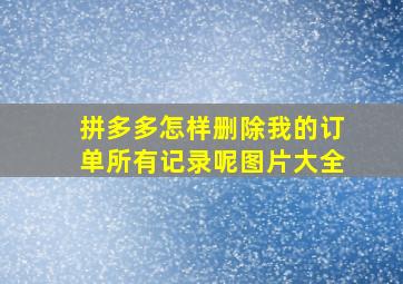 拼多多怎样删除我的订单所有记录呢图片大全