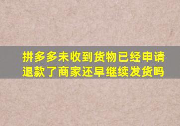 拼多多未收到货物已经申请退款了商家还早继续发货吗