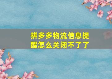 拼多多物流信息提醒怎么关闭不了了