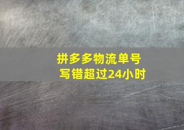 拼多多物流单号写错超过24小时