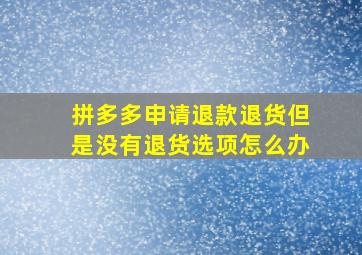 拼多多申请退款退货但是没有退货选项怎么办