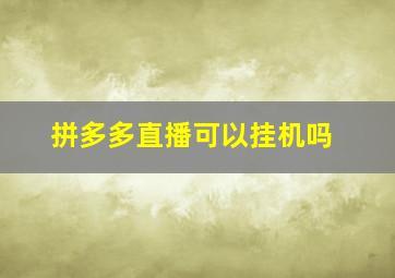 拼多多直播可以挂机吗