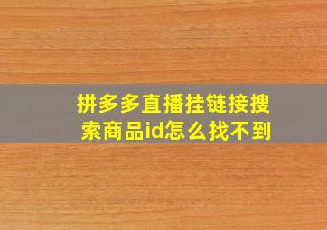 拼多多直播挂链接搜索商品id怎么找不到